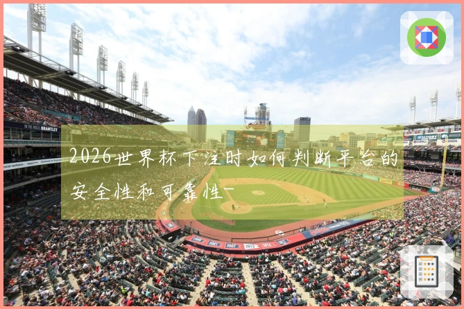 2026世界杯下注时如何判断平台的安全性和可靠性-