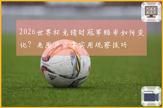 2026世界杯竞猜时冠军赔率如何变化?老用户分享实用观察技巧