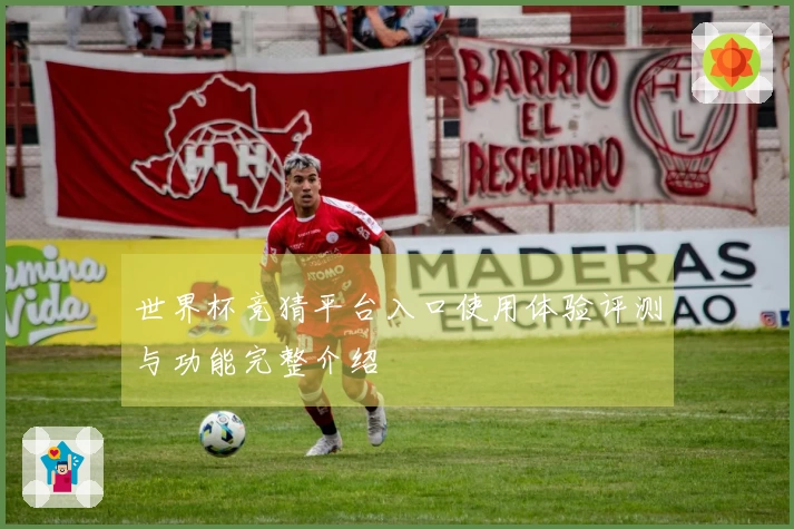 世界杯竞猜平台入口使用体验评测与功能完整介绍
