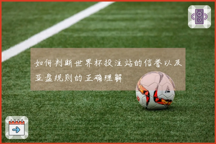 如何判断世界杯投注站的信誉以及亚盘规则的正确理解