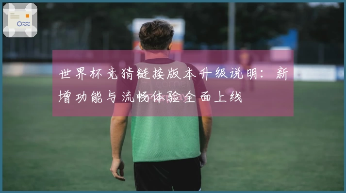 世界杯竞猜链接版本升级说明：新增功能与流畅体验全面上线