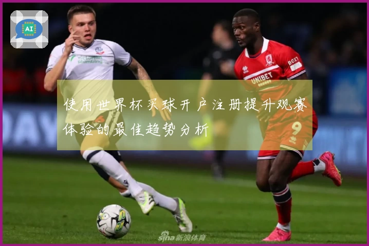 使用世界杯买球开户注册提升观赛体验的最佳趋势分析