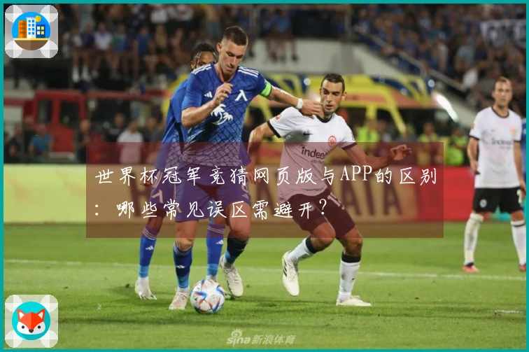 世界杯冠军竞猜网页版与APP的区别：哪些常见误区需避开？