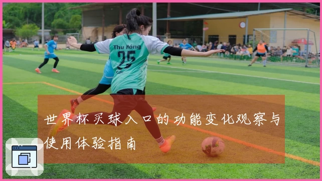 世界杯买球入口的功能变化观察与使用体验指南