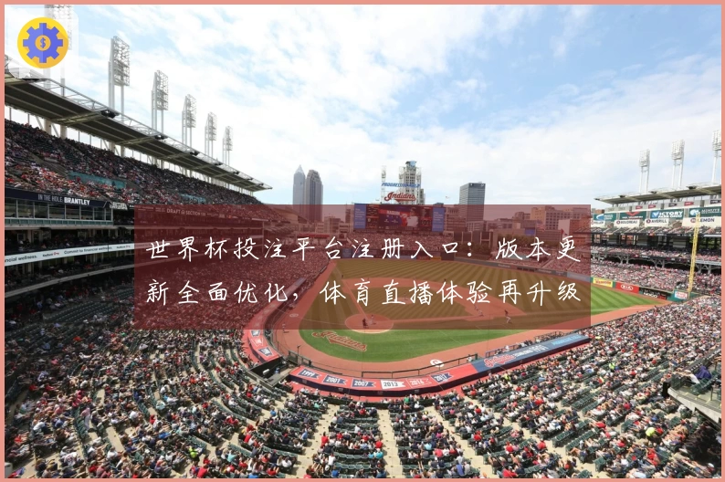 世界杯投注平台注册入口：版本更新全面优化，体育直播体验再升级