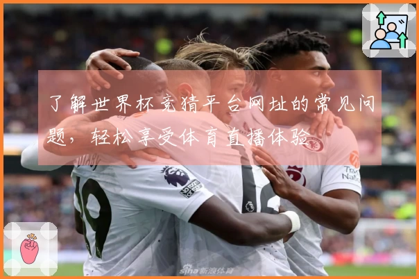了解世界杯竞猜平台网址的常见问题，轻松享受体育直播体验