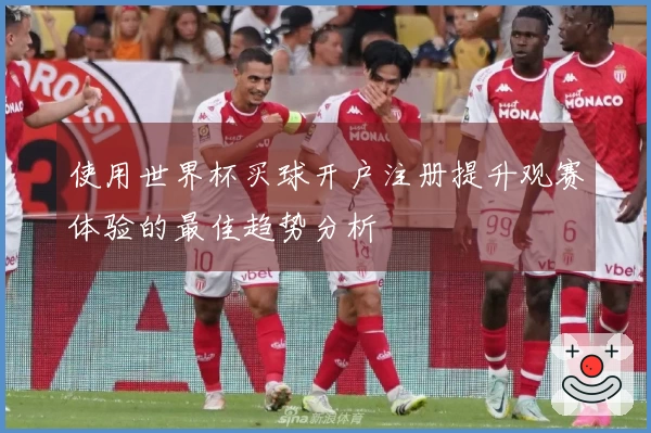 使用世界杯买球开户注册提升观赛体验的最佳趋势分析
