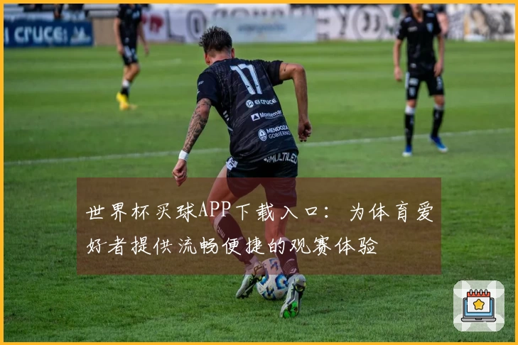 世界杯买球APP下载入口：为体育爱好者提供流畅便捷的观赛体验