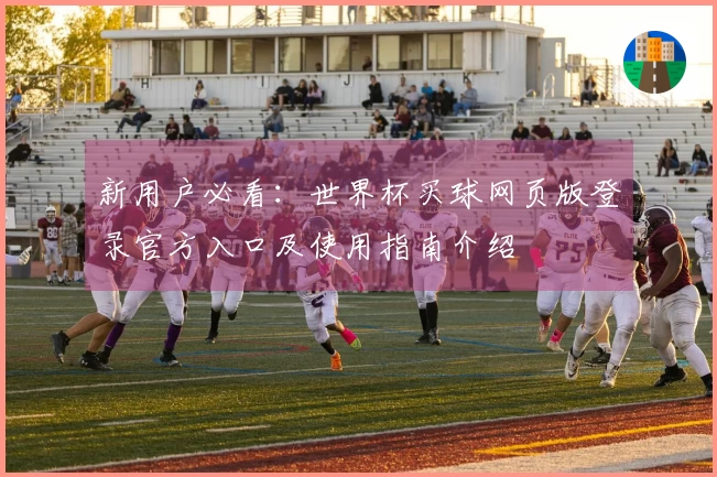 新用户必看：世界杯买球网页版登录官方入口及使用指南介绍
